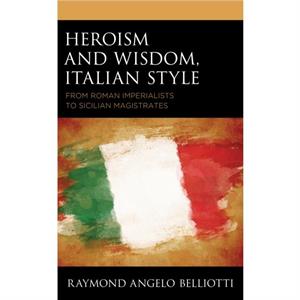 Heroism and Wisdom Italian Style by Raymond Angelo Belliotti