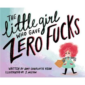 The Little Girl Who Gave Zero Fucks by Amy Kean