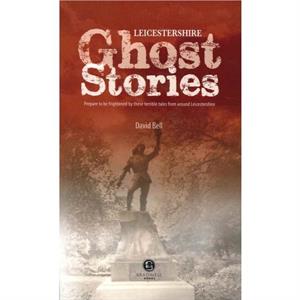 Leicestershire Ghost Stories by David Bell