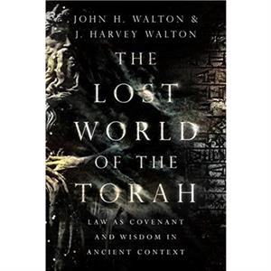 The Lost World of the Torah  Law as Covenant and Wisdom in Ancient Context by J. Harvey Walton