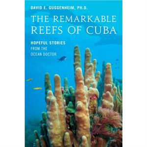 The Remarkable Reefs Of Cuba by David E. Guggenheim