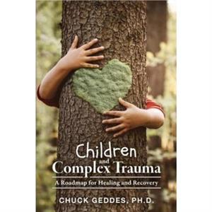 Children and Complex Trauma by Chuck Geddes