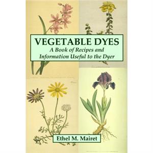 Vegetable Dyes A Book of Recipes and Information Useful to the Dyer by Ethel M. Mairet