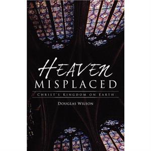 Heaven Misplaced by Douglas Wilson