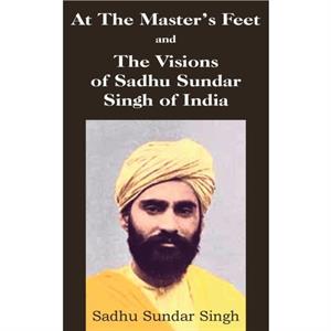 At The Masters Feet and The Visions of Sadhu Sundar Singh of India by Sadhu Sundar Singh