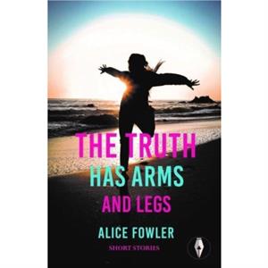 The Truth Has Arms and Legs by Alice Fowler