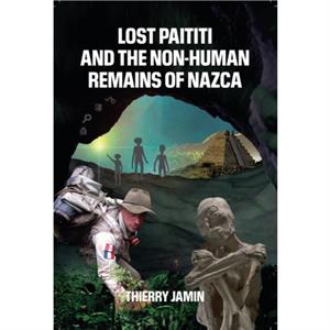 Lost Paititi and the NonHuman Remains of Nazca by Thierry Thierry Jamin Jamin