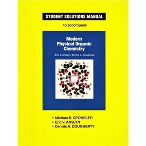 Student Solutions Manual for Modern Physical Organic Chemistry by Michael B Sponsler & Eric V Anslyn & Dennis A Dougherty