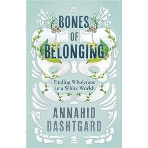 Bones of Belonging by Annahid Dashtgard