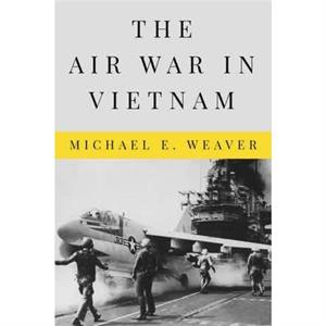 The Air War in Vietnam by Michael E Weaver