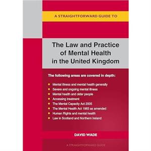 A Straightforward Guide to the Law and Practice of Mental Health in the UK by David Wade