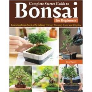 Complete Starter Guide to Bonsai by David Squire