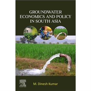 Groundwater Economics and Policy in South Asia by Kumar & M. Dinesh Executive Director & Institute for Resource Analysis and Policy & Hyderabad & India