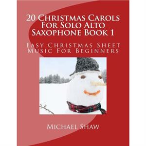 20 Christmas Carols For Solo Alto Saxophone Book 1 by Michael Shaw