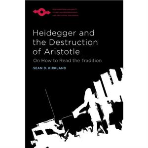 Heidegger and the Destruction of Aristotle by Sean D. Kirkland