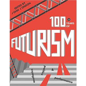 One Hundred Years of Futurism by John London