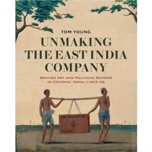 Unmaking the East India Company by Tom Young