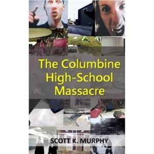 The Columbine HighSchool Massacre by Scott K Murphy