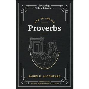 How to Preach Proverbs by Jared E Alcantara