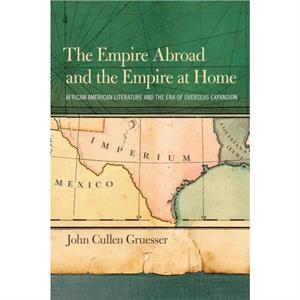 The Empire Abroad and the Empire at Home by John Cullen Gruesser