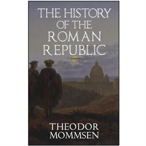 The History of the Roman Republic by Theodor Mommsen