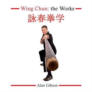 Wing Chun The Works by Alan Gibson