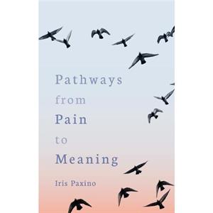 Pathways from Pain to Meaning by Iris Paxino