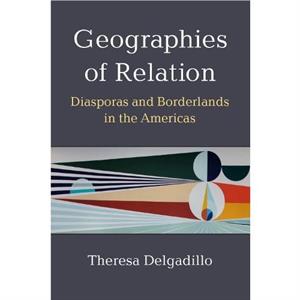 Geographies of Relation by Theresa Delgadillo