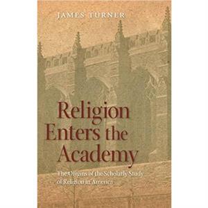 Religion Enters the Academy by James Turner