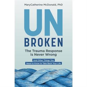 Unbroken The Trauma Response Is Never Wrong by MaryCatherine McDonald