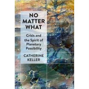 No Matter What by Catherine Keller