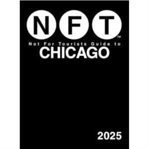 Not For Tourists Guide to Chicago 2025 by Not For Tourists