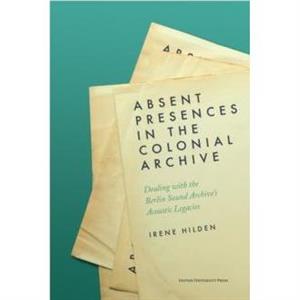 Absent Presences in the Colonial Archive by Irene Hilden