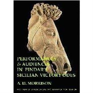 Performances and Audiences in Pindars Sicilian Victory Odes BICS Supplement 95 by A.D. Morrison