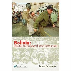 Bolivia revolution and the power of history in the present by James Dunkerley