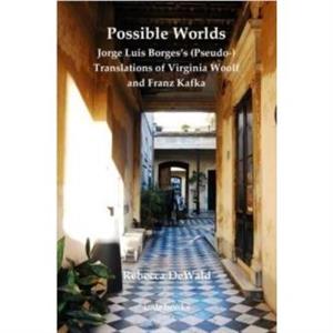 Possible Worlds Jorge Luis Borgess Pseudo Translations of Virginia Woolf and Franz Kafka by Rebecca Maria DeWald