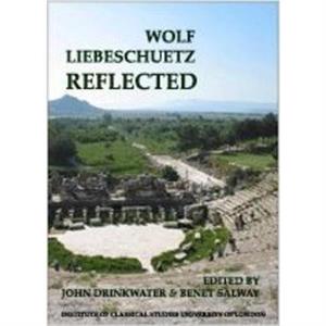 Wolf Liebeschuetz Reflected BICS Supplement 91 by Benet Salway John Drinkwater