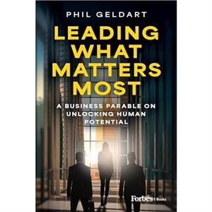 Leading What Matters Most by Phil Geldart