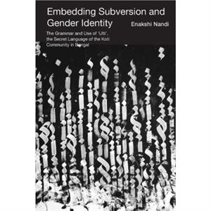 Embedding Subversion and Gender Identity  The Grammar and Use of Ulti the Secret Language of the Koti Community in Bengal by Enakshi Nandi