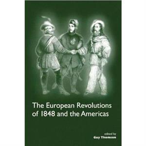 The European Revolutions of 1848 and the Americas by Guy Thomson