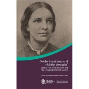 Nobler imaginings and mightier struggles Octavia Hill social activism and the remaking of British society by Ben Cowell Elizabeth Baigent