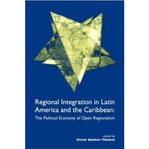 Regional Integration in Latin America and the Caribbean The Political Economy of Open Regionalism by Victor BulmerThomas