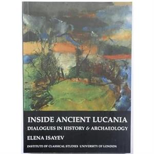 Inside Ancient Lucania Dialogues in History and Archaeology Bics Supplement 90 Volume 90 by Elena Isayev