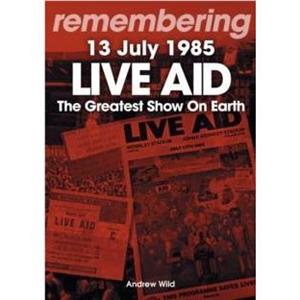 Live Aid  The Greatest Show On Earth by Andrew Wild