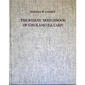 The Roman Sketchbook of Girolamo Da Carpi by Norman W. Canedy