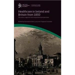 Healthcare in Ireland and Britain from 1850 by Virginia Crossman Donnacha Sean Lucey