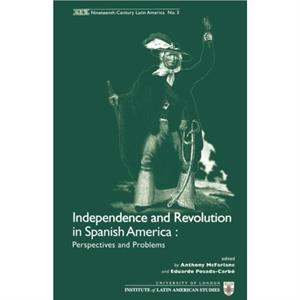 Independence and Revolution in Spanish America Perspectives and Problems by Eduardo PosadaCarbo Anthony McFarlane