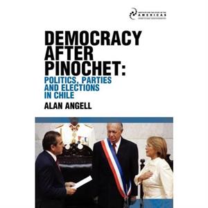 Democracy after Pinochet Politics Parties and Elections in Chile by Alan Angell