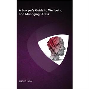 Lawyer Health and Wellbeing How the Legal Profession is Tackling Stress and Creating Resiliency by Angus Lyon