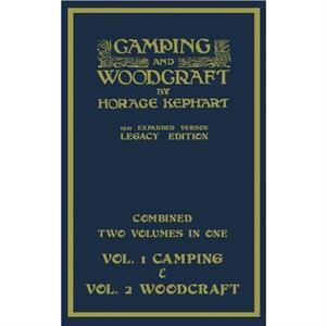 Camping And Woodcraft  Combined Two Volumes In One  The Expanded 1921 Version Legacy Edition by Horace Kephart